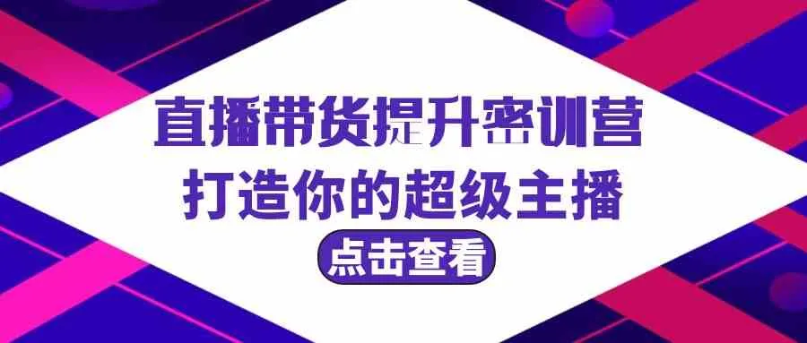 直播带货：超级主播成长之路，3节特训课助你赢得市场-网赚项目