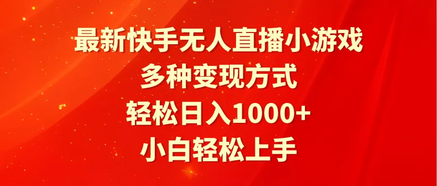 最新快手无人直播小游戏，多种变现方式，轻松日收入不断攀升 小白轻松上手-网赚项目