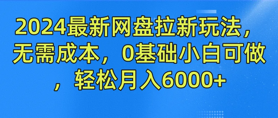 2024最新网盘拉新玩法揭秘：零成本、0基础，轻松月收入更多 的秘诀-网赚项目