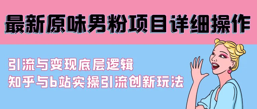 最新原味男粉项目详细操作 引流与变现底层逻辑 知乎与b站实操引流创新玩法