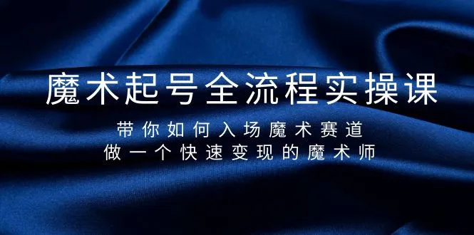 魔术起号全流程实操课，带你如何入场魔术赛道，做一个快速变现的魔术师-网赚项目