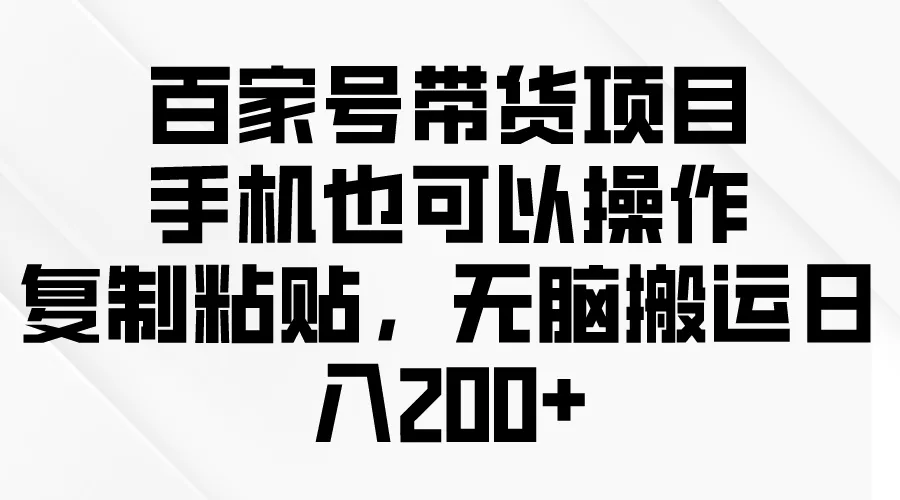 百家号带货项目揭秘：手机操作，复制粘贴，日收入更多 方法大揭秘！-网赚项目