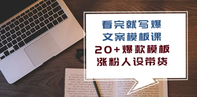 爆款文案模板课：20 精选模板，助你裂变涨粉、带货-网赚项目