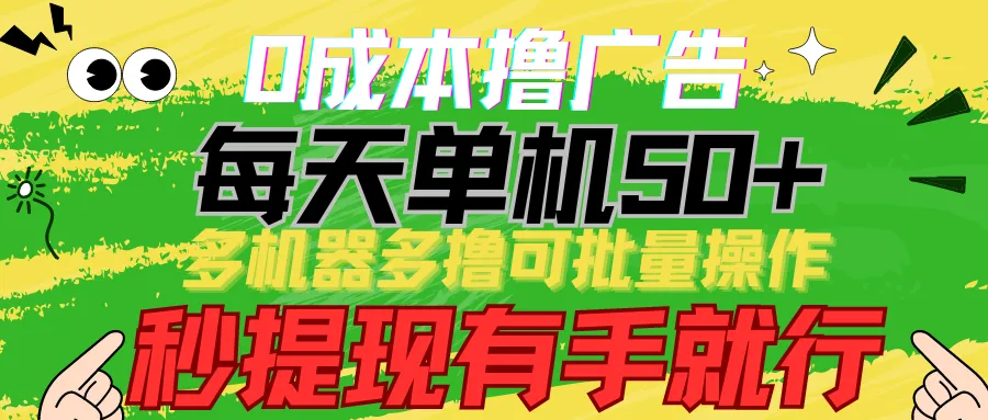 0成本撸广告：每天单机50 ，多机器多撸可批量操作，秒提现有手就行-网赚项目