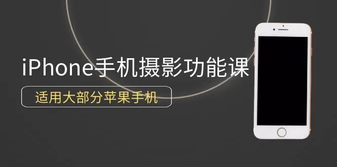 成为iPhone手机摄影大师：0基础课程解析苹果手机摄影功能与技巧-网赚项目