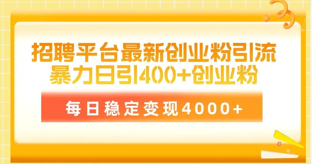 创业者必备：招聘平台引流技巧揭秘，每日引流创业粉400 ，轻松实现每日稳定变现更多-网赚项目