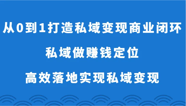 从零到一：打造私域变现商业闭环，实现私域变现的完美蓝图