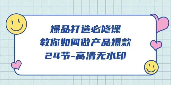 打造产品爆款：爆品必修课程，教你如何成功创业赚钱-网赚项目