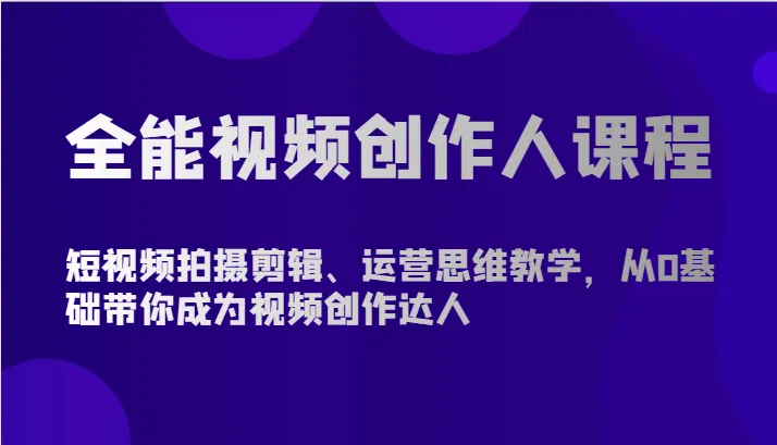 打造个人视频创作品牌：全能视频创作达人课程详解-网赚项目