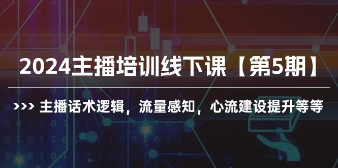 打造卓越主播：掌握话术逻辑、流量感知与心流建设【2024主播培训线下课】-网赚项目