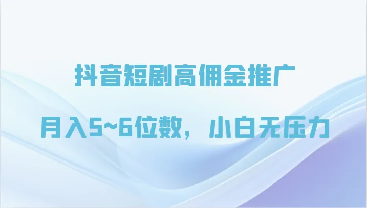 抖音短剧高佣金推广秘籍：月收入更多位数，轻松实现网上赚钱目标！-网赚项目