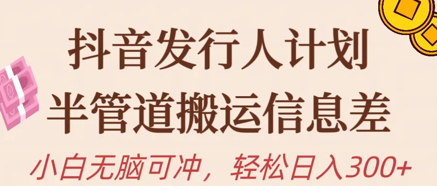 抖音发行人计划: 无脑冲刺，日收入更多 的半管道搬运攻略-网赚项目