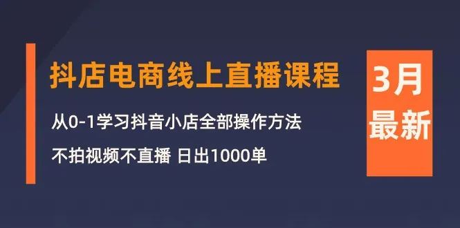 抖音小店实战课程：零直播、零短视频，快速日出1000单！-网赚项目