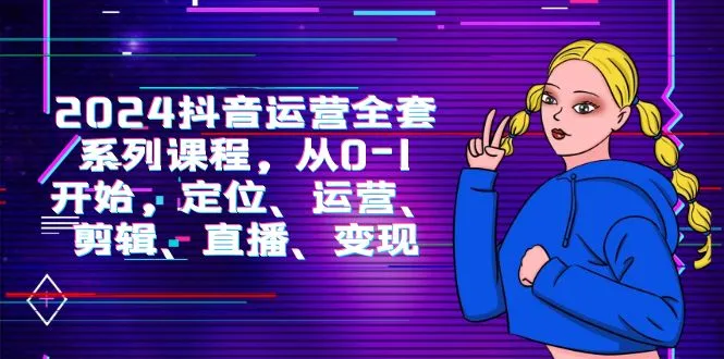 抖音运营全套系列课程：从零开始的创业指南-网赚项目