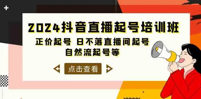 2024抖音直播起号培训课程：正价起号、日不落直播间起号、自然流起号等-网赚项目