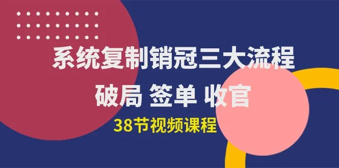 复制销售冠军三大策略：从破局到签约再到收尾（含38节实用课程）-网赚项目