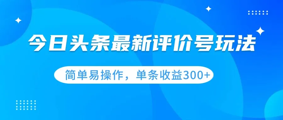 揭秘今日头条评价号赚钱秘籍，单条播放数破*万，轻松创收上百美元！-网赚项目