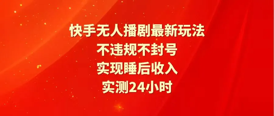 解密快手无人播剧：24小时稳定赚钱新玩法揭秘-网赚项目