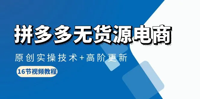 揭秘拼多多无货源电商：实操技术 高阶更新全解析-网赚项目