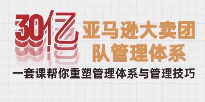 解密亚马逊大卖管理体系：打造高效管理技巧的秘密武器-网赚项目