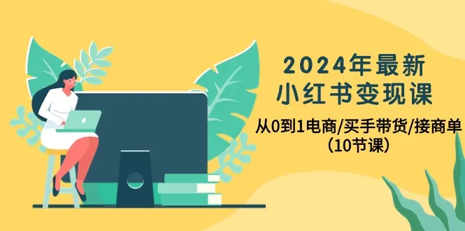 解锁小红书变现的新路径：电商/买手带货从0到1全攻略-网赚项目