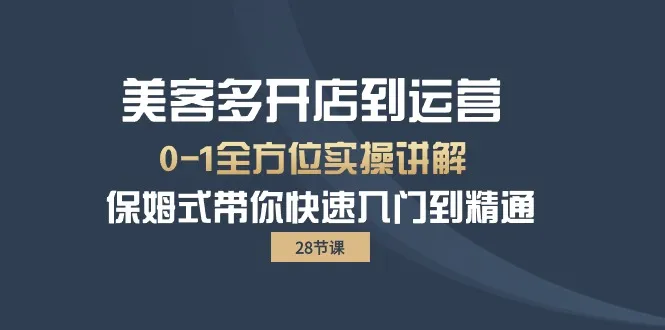 开店宝典：美客多实用教程（28讲），助你轻松掌握电商运营技巧-网赚项目