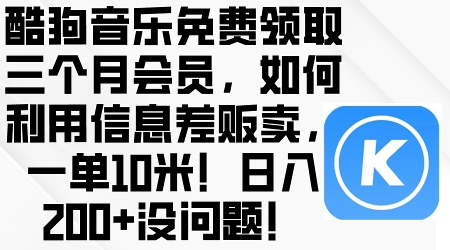 酷狗音乐会员免费领取攻略及信息差营销方法大揭秘！-网赚项目