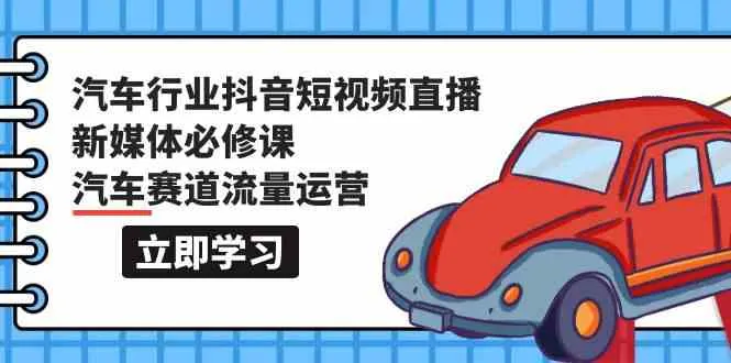 汽车行业抖音短视频直播新媒体必修课：挖掘汽车赛道的无限商机-网赚项目