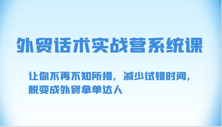 轻松掌握外贸话术：实战营系统课助你快速成为拿单高手-网赚项目