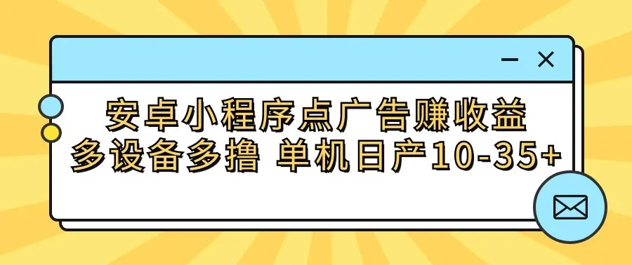 如何利用安卓小程序点广告赚取稳定收益？多设备多撸，每日轻松赚取更多！-网赚项目