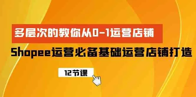 Shopee运营必备指南：多层次教你打造店铺，从0到1的运营策略揭秘！-网赚项目