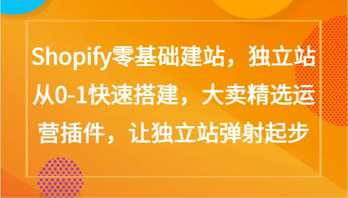 Shopify零基础建站教程：手把手带你从0-1搭建独立站，揭秘大卖精选运营插件