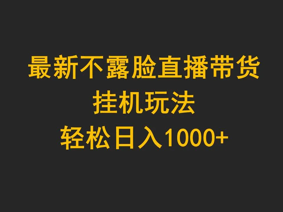 探秘最新不露脸直播带货玩法，轻松日收入更多 ，全面解析挂机赚钱技巧！-网赚项目