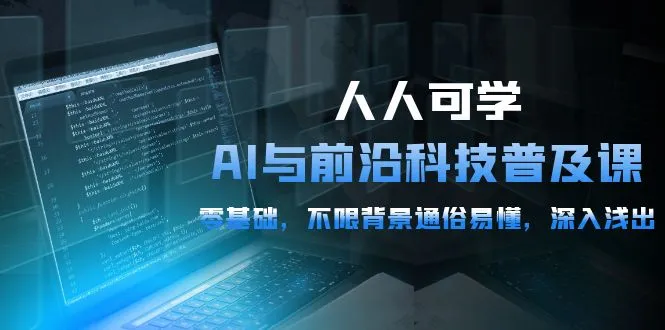 探索AI与前沿科技：通俗易懂的全方位课程，从零基础到深入浅出-网赚项目