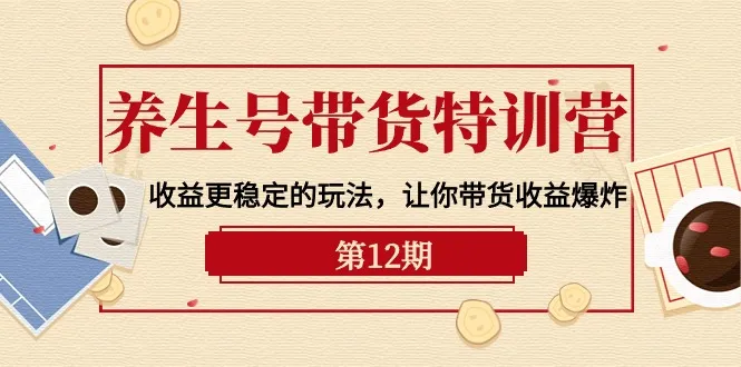 探索成功的网络创业之路：养生号带货特训营【12期】全面解析与实战指南-网赚项目