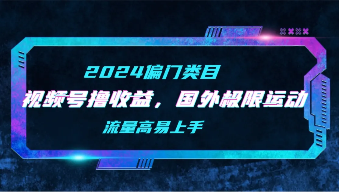 探索极限运动视频二创：视频号撸收益新趋势解析-网赚项目