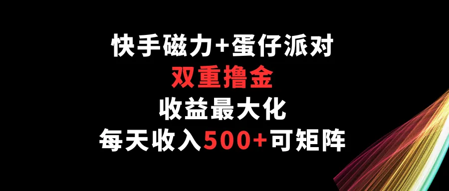 探索快手磁力 蛋仔派对，双重赚钱玩法，每天更多增收，详细教程揭秘-网赚项目