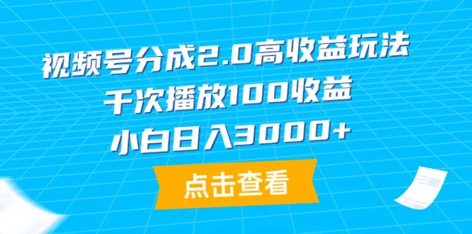 探索视频号分成2.0玩法：千次播放100收益，小白日收入更多 的高收益秘籍-网赚项目