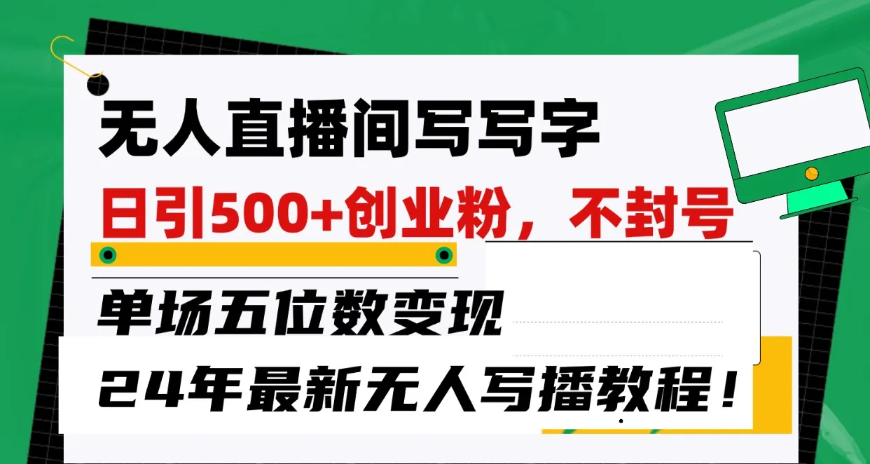 探索无人直播间写字日：引领创业粉、实现更多收入变现的24年最新教程！-网赚项目