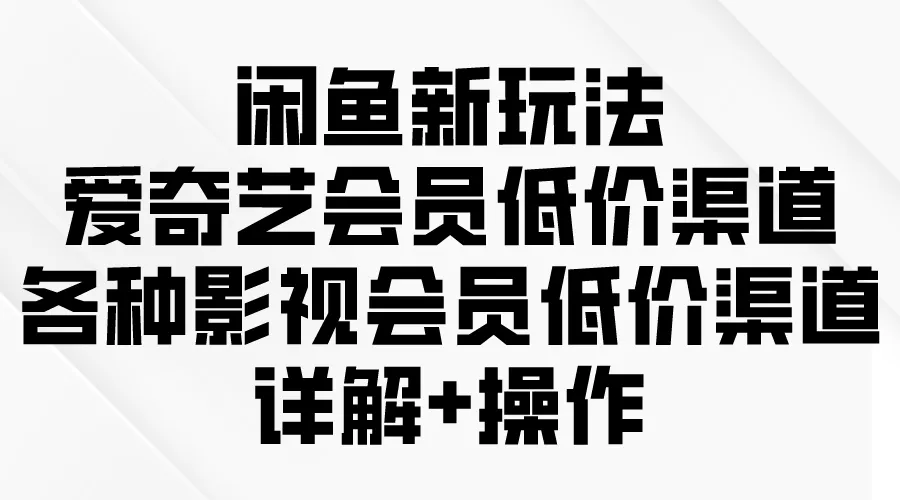 探索新型影视会员低价渠道：闲鱼与爱奇艺联盟解析-网赚项目