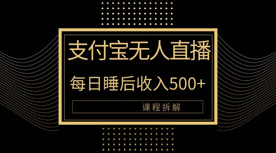 探索支付宝无人直播的新玩法：日收入更多 的秘密揭晓！教程详解！-网赚项目