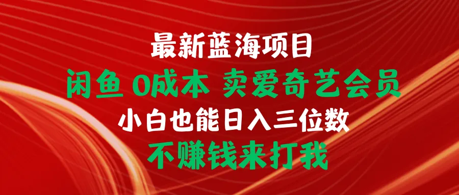 探索最新蓝海项目：0成本在闲鱼卖爱奇艺会员，小白也能轻松入手赚更多！-网赚项目