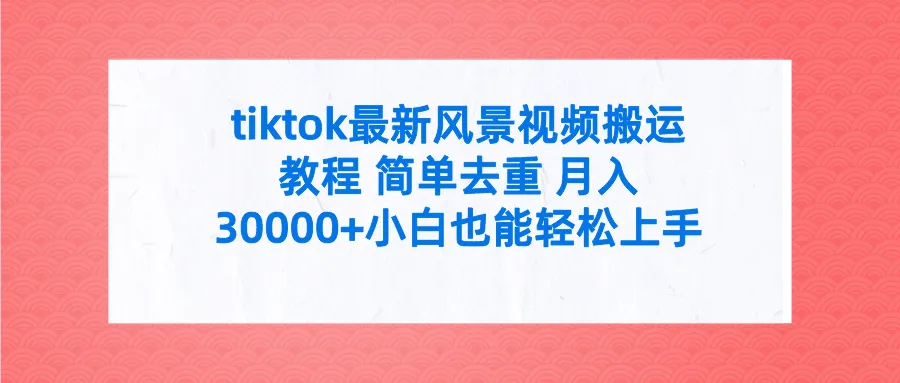 探索最新热门趋势！TikTok绝美风景视频搬运教程，简单去重，轻松月收入更多 ，全套工具附赠！-网赚项目