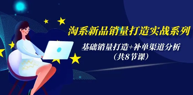 淘宝新品销量提升实战系列：精通基础销量打造与补单渠道分析-网赚项目