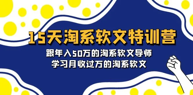 15天淘系软文特训营：揭秘年入更多万淘系软文导师的成功秘诀-网赚项目