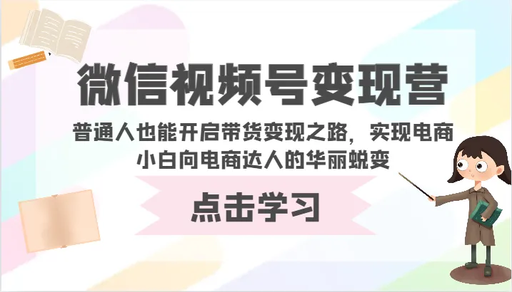 微信视频号变现指南：从普通人到电商达人的华丽蜕变秘籍-网赚项目