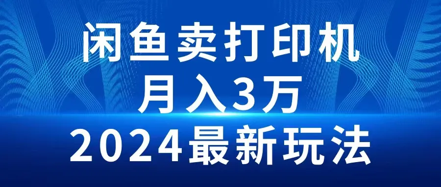 2024闲鱼卖打印机，月收入更多：玩转二手市场，轻松创业赚钱-网赚项目