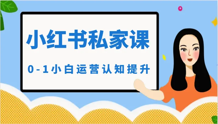 小红薯（小红书）私家课-0-1小白运营认知提升：解锁小红书运营新技能！-网赚项目