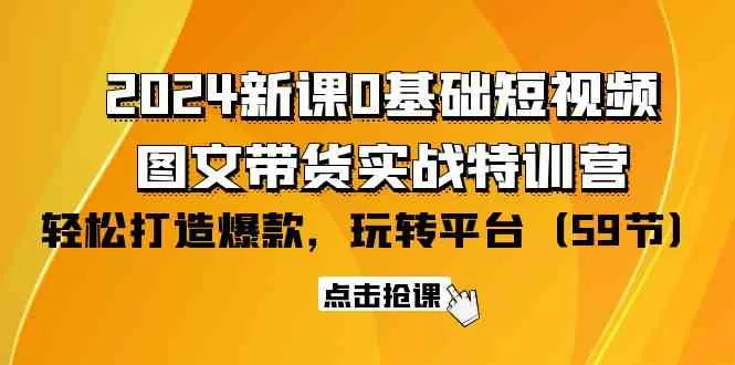 2024新课程揭秘：0基础短视频 图文带货实战特训，教你轻松打造爆款！-网赚项目