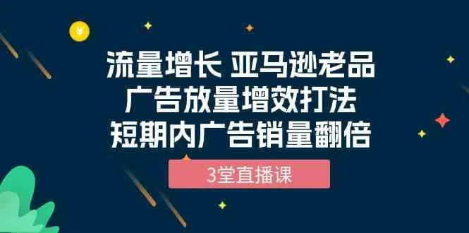 亚马逊老品广告放量增效打法：短期广告销量翻倍攻略-网赚项目